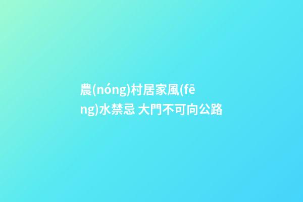 農(nóng)村居家風(fēng)水禁忌 大門不可向公路